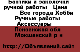 Бантики и заколочки ручной работы › Цена ­ 40-500 - Все города Хобби. Ручные работы » Аксессуары   . Пензенская обл.,Мокшанский р-н